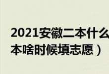 2021安徽二本什么時(shí)候填志愿（2022安徽一本啥時(shí)候填志愿）