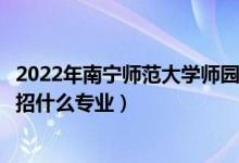 2022年南寧師范大學(xué)師園學(xué)院招生計(jì)劃及招生人數(shù)（各省都招什么專業(yè)）