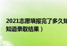 2021志愿填報(bào)完了多久知道錄?。?022志愿填完什么時(shí)候知道錄取結(jié)果）