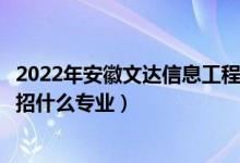 2022年安徽文達信息工程學(xué)院招生計劃及招生人數(shù)（各省都招什么專業(yè)）