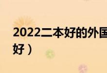2022二本好的外國(guó)語(yǔ)大學(xué)有哪些（什么學(xué)校好）