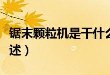 鋸末顆粒機(jī)是干什么用的（鋸末顆粒機(jī)用處簡(jiǎn)述）