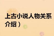上古小說人物關(guān)系（關(guān)于上古小說人物關(guān)系的介紹）