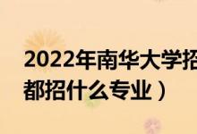2022年南華大學(xué)招生計(jì)劃及招生人數(shù)（各省都招什么專業(yè)）
