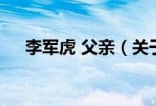 李軍虎 父親（關(guān)于李軍虎 父親的介紹）