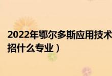 2022年鄂爾多斯應(yīng)用技術(shù)學(xué)院招生計劃及招生人數(shù)（各省都招什么專業(yè)）