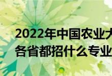 2022年中國(guó)農(nóng)業(yè)大學(xué)招生計(jì)劃及招生人數(shù)（各省都招什么專業(yè)）