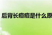 后背長(zhǎng)痘痘是什么原因（問題可能出自這里）