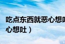 吃點東西就惡心想吐胃難受（吃東西胃難受惡心想吐）