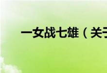 一女戰(zhàn)七雄（關(guān)于一女戰(zhàn)七雄的介紹）