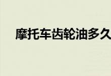 摩托車齒輪油多久換一次（趕緊來(lái)看看）