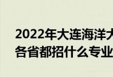 2022年大連海洋大學(xué)招生計劃及招生人數(shù)（各省都招什么專業(yè)）