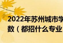 2022年蘇州城市學(xué)院各省招生計(jì)劃及招生人數(shù)（都招什么專(zhuān)業(yè)）