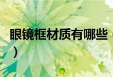 眼鏡框材質(zhì)有哪些（眼鏡框有哪些常見的材質(zhì)）