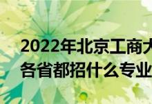 2022年北京工商大學(xué)招生計(jì)劃及招生人數(shù)（各省都招什么專業(yè)）