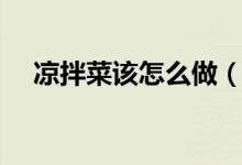 涼拌菜該怎么做（涼拌菜家常做法步驟）