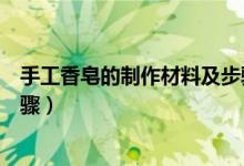 手工香皂的制作材料及步驟（關(guān)于手工香皂的制作材料及步驟）