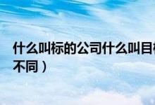 什么叫標(biāo)的公司什么叫目標(biāo)公司（標(biāo)的公司和目標(biāo)公司有何不同）