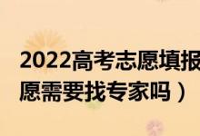 2022高考志愿填報專業(yè)指導（2022高考報志愿需要找專家嗎）