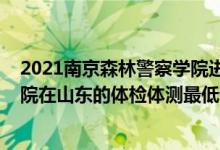 2021南京森林警察學(xué)院進(jìn)面分?jǐn)?shù)線(xiàn)（2021南京森林警察學(xué)院在山東的體檢體測(cè)最低分?jǐn)?shù)線(xiàn)）