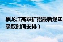 黑龍江高職擴招最新通知2022（2022黑龍江高考高職?？其浫r間安排）
