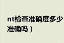 nt檢查準(zhǔn)確度多少（通過(guò)NT報(bào)告數(shù)值看男女準(zhǔn)確嗎）