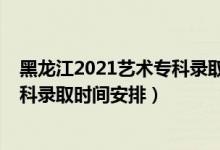 黑龍江2021藝術(shù)?？其浫r(shí)間（2022黑龍江高考藝術(shù)類?？其浫r(shí)間安排）
