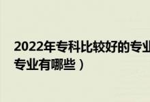 2022年?？票容^好的專業(yè)有哪些（2022大學(xué)就業(yè)前景好的專業(yè)有哪些）