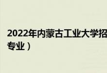2022年內(nèi)蒙古工業(yè)大學(xué)招生計(jì)劃及招生人數(shù)（各省都招什么專業(yè)）