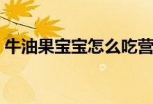 牛油果寶寶怎么吃營養(yǎng)（牛油果怎么吃寶寶）