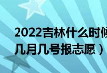 2022吉林什么時候可以填報(bào)本科一批志愿（幾月幾號報(bào)志愿）