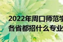 2022年周口師范學(xué)院招生計劃及招生人數(shù)（各省都招什么專業(yè)）