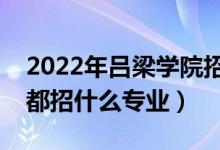 2022年呂梁學(xué)院招生計(jì)劃及招生人數(shù)（各省都招什么專業(yè)）