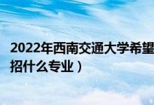 2022年西南交通大學(xué)希望學(xué)院招生計劃及招生人數(shù)（各省都招什么專業(yè)）