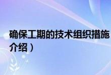 確保工期的技術組織措施（關于確保工期的技術組織措施的介紹）