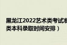 黑龍江2022藝術(shù)類(lèi)考試準(zhǔn)考證打?。?022黑龍江高考藝術(shù)類(lèi)本科錄取時(shí)間安排）