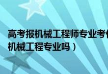 高考報(bào)機(jī)械工程師專(zhuān)業(yè)考什么大學(xué)（2022年高考490分能讀機(jī)械工程專(zhuān)業(yè)嗎）