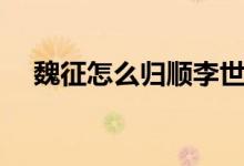 魏征怎么歸順李世民的（魏征簡(jiǎn)介資料）