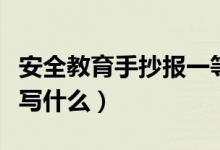 安全教育手抄報(bào)一等獎(jiǎng)內(nèi)容（安全教育手抄報(bào)寫什么）