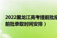 2022黑龍江高考提前批報考時間（2022黑龍江高考?？铺崆芭浫r間安排）