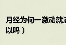 月經(jīng)為何一激動(dòng)就流出來(lái)（來(lái)月經(jīng)偶爾同房可以嗎）
