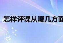 怎樣評(píng)課從哪幾方面入手（6個(gè)方面很關(guān)鍵）