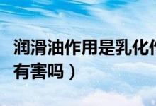 潤滑油作用是乳化作用嗎（人體潤滑油對女性有害嗎）