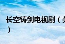 長(zhǎng)空鑄劍電視?。P(guān)于長(zhǎng)空鑄劍電視劇的介紹）