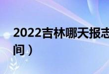 2022吉林哪天報志愿（吉林各批次報志愿時間）