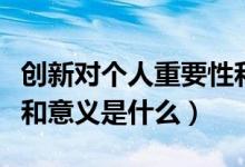 創(chuàng)新對個人重要性和意義（創(chuàng)新對個人重要性和意義是什么）