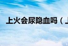 上火會尿隱血嗎（上火會引起尿路感染嗎）