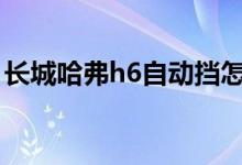 長城哈弗h6自動擋怎么開（老司機(jī)教你開車）