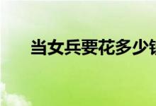 當(dāng)女兵要花多少錢(qián)（女生當(dāng)兵好不好）