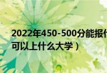 2022年450-500分能報什么大學(xué)（2022高考450到500分可以上什么大學(xué)）